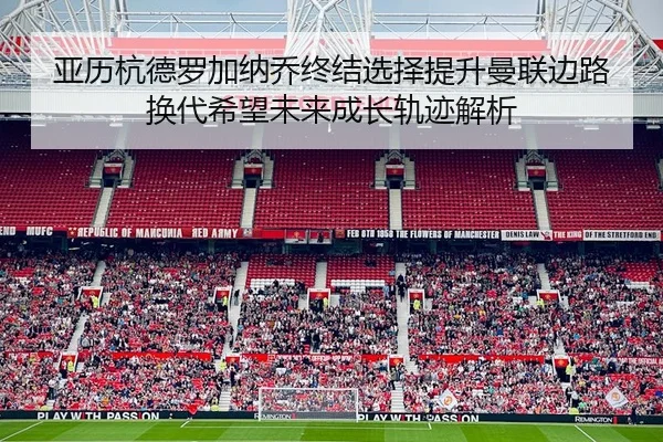 亚历杭德罗加纳乔终结选择提升曼联边路换代希望未来成长轨迹解析